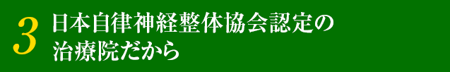 3.日本自律神経整体協会認定の 治療院だから